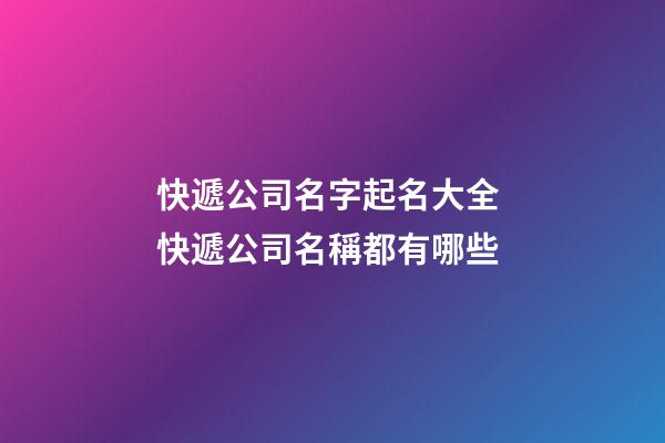 快遞公司名字起名大全 快遞公司名稱都有哪些-第1張-公司起名-玄機派